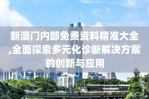 新澳门内部免费资料精准大全,全面探索多元化诊断解决方案的创新与应用