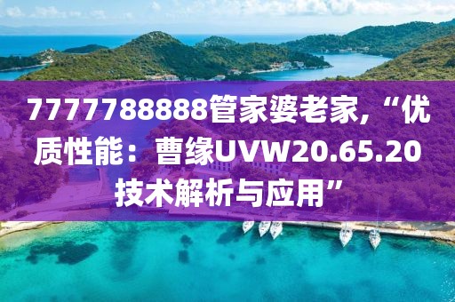 7777788888管家婆老家,“优质性能：曹缘UVW20.65.20技术解析与应用”