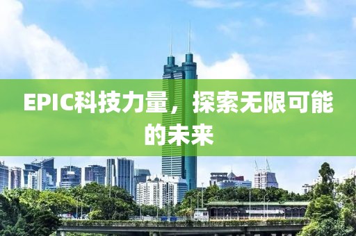 EPIC科技力量，探索无限可能的未来