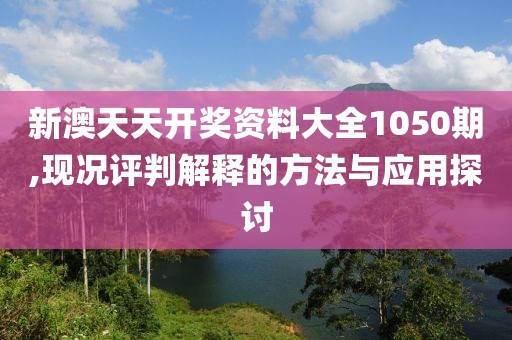 新澳天天开奖资料大全1050期,现况评判解释的方法与应用探讨