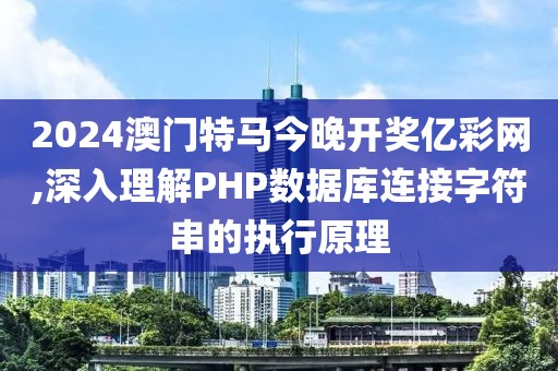 2024澳门特马今晚开奖亿彩网,深入理解PHP数据库连接字符串的执行原理