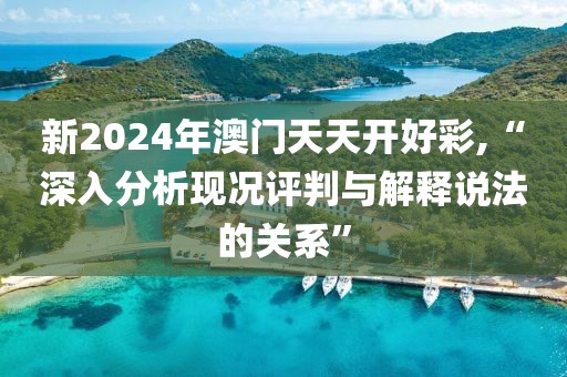 新2024年澳门天天开好彩,“深入分析现况评判与解释说法的关系”