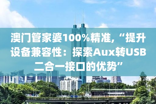 澳门管家婆100%精准,“提升设备兼容性：探索Aux转USB二合一接口的优势”