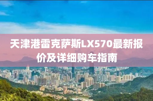 天津港雷克萨斯LX570最新报价及详细购车指南