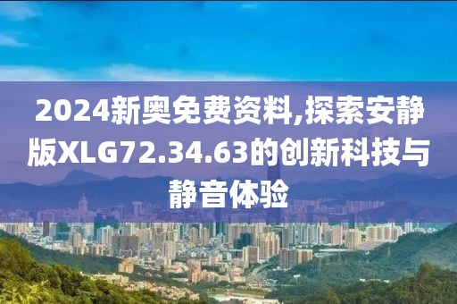 2024新奥免费资料,探索安静版XLG72.34.63的创新科技与静音体验