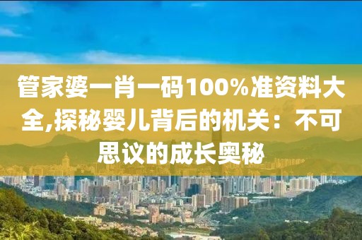管家婆一肖一码100%准资料大全,探秘婴儿背后的机关：不可思议的成长奥秘