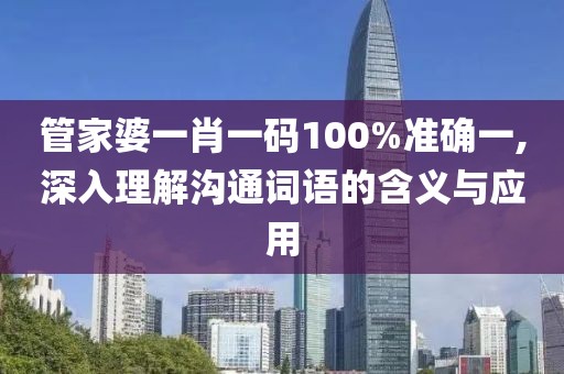 管家婆一肖一码100%准确一,深入理解沟通词语的含义与应用