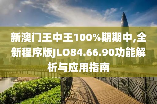 新澳门王中王100%期期中,全新程序版JLO84.66.90功能解析与应用指南