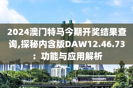 2024澳门特马今期开奖结果查询,探秘内含版DAW12.46.73：功能与应用解析