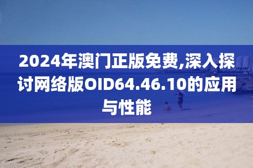 2024年澳门正版免费,深入探讨网络版OID64.46.10的应用与性能