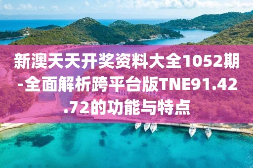 新澳天天开奖资料大全1052期-全面解析跨平台版TNE91.42.72的功能与特点