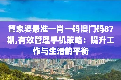 管家婆最准一肖一码澳门码87期,有效管理手机策略：提升工作与生活的平衡