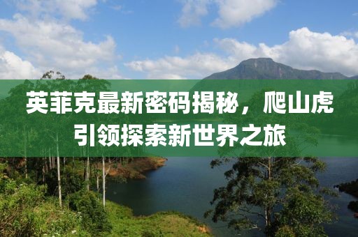 英菲克最新密码揭秘，爬山虎引领探索新世界之旅