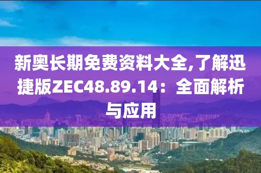 新奥长期免费资料大全,了解迅捷版ZEC48.89.14：全面解析与应用