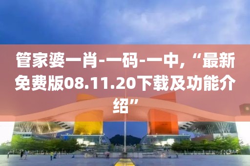 管家婆一肖-一码-一中,“最新免费版08.11.20下载及功能介绍”