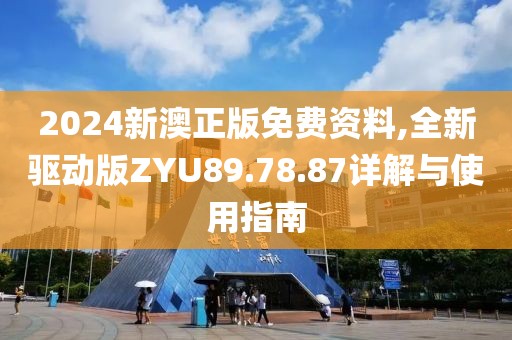 2024新澳正版免费资料,全新驱动版ZYU89.78.87详解与使用指南