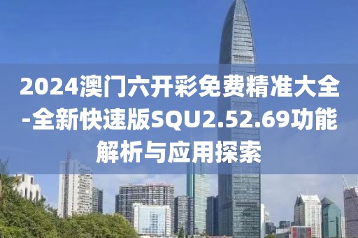 2024澳门六开彩免费精准大全-全新快速版SQU2.52.69功能解析与应用探索