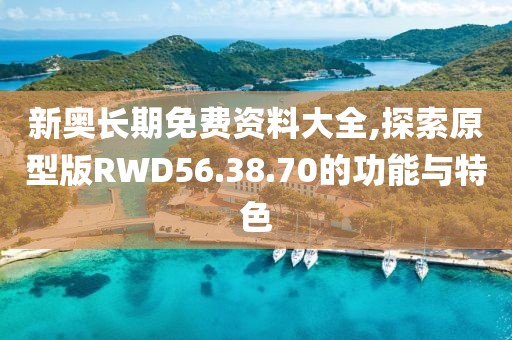 新奥长期免费资料大全,探索原型版RWD56.38.70的功能与特色