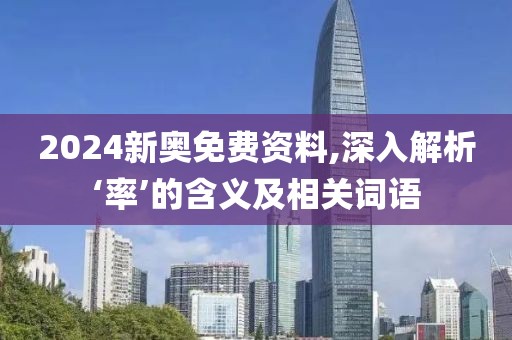 2024新奥免费资料,深入解析‘率’的含义及相关词语