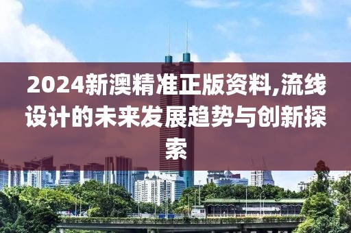 2024新澳精准正版资料,流线设计的未来发展趋势与创新探索