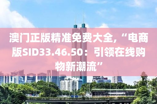 澳门正版精准免费大全,“电商版SID33.46.50：引领在线购物新潮流”