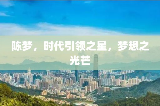 陈梦，时代引领之星，梦想之光芒