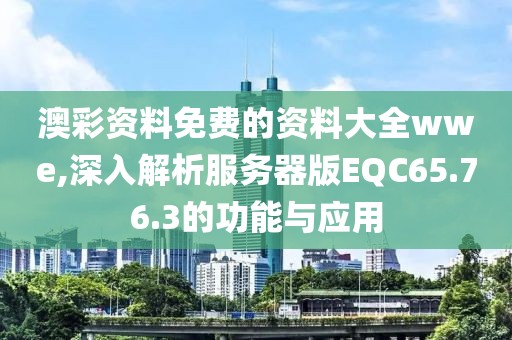 澳彩资料免费的资料大全wwe,深入解析服务器版EQC65.76.3的功能与应用