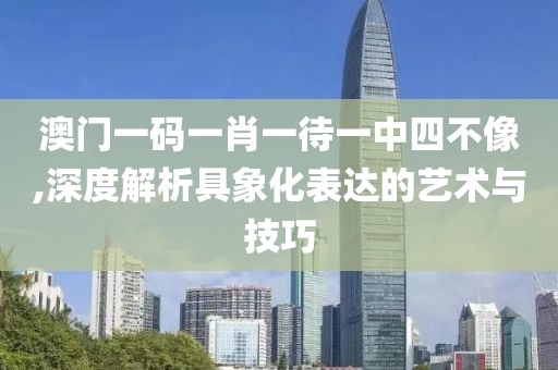 澳门一码一肖一待一中四不像,深度解析具象化表达的艺术与技巧