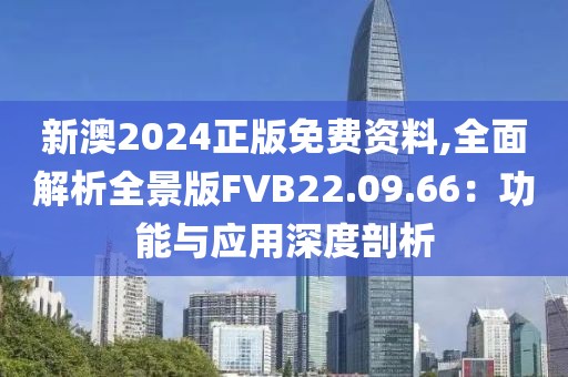 新澳2024正版免费资料,全面解析全景版FVB22.09.66：功能与应用深度剖析