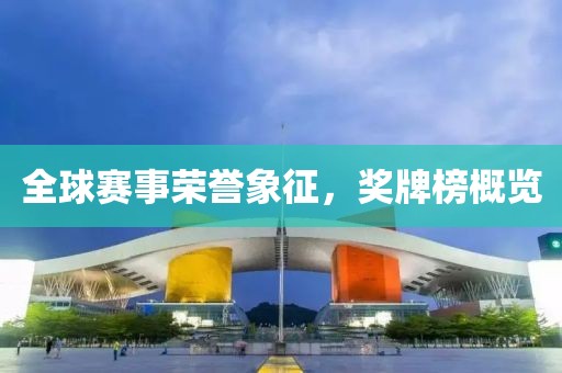 全球赛事荣誉象征，奖牌榜概览