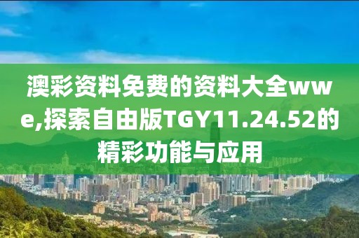 澳彩资料免费的资料大全wwe,探索自由版TGY11.24.52的精彩功能与应用