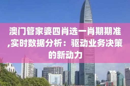 澳门管家婆四肖选一肖期期准,实时数据分析：驱动业务决策的新动力