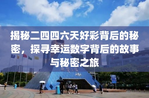揭秘二四四六天好彩背后的秘密，探寻幸运数字背后的故事与秘密之旅