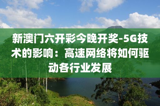 新澳门六开彩今晚开奖-5G技术的影响：高速网络将如何驱动各行业发展