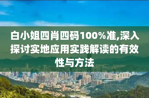 白小姐四肖四码100%准,深入探讨实地应用实践解读的有效性与方法