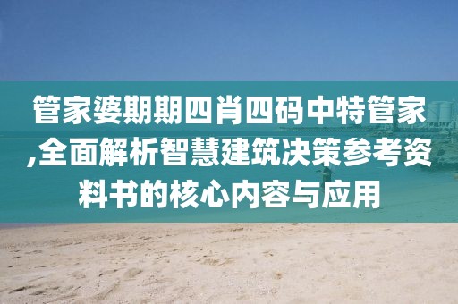 管家婆期期四肖四码中特管家,全面解析智慧建筑决策参考资料书的核心内容与应用