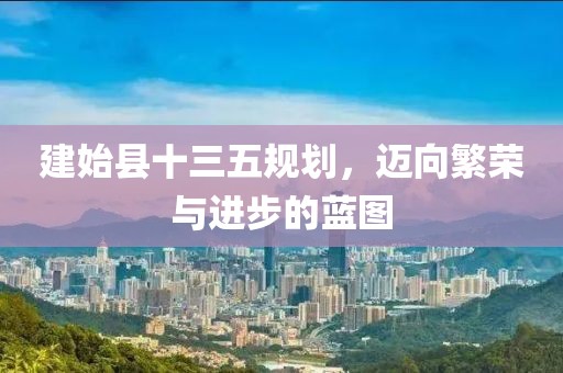 建始县十三五规划，迈向繁荣与进步的蓝图