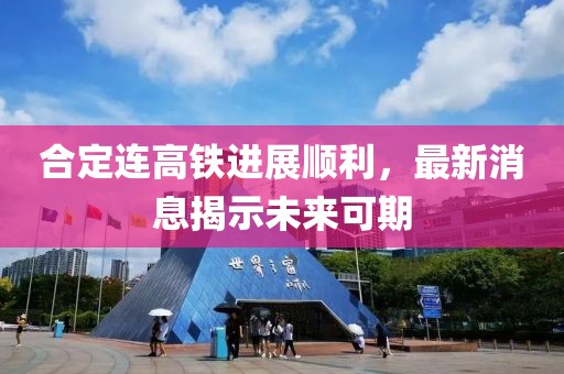 合定连高铁进展顺利，最新消息揭示未来可期