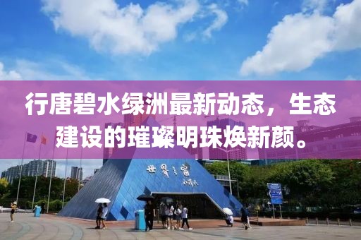 行唐碧水绿洲最新动态，生态建设的璀璨明珠焕新颜。