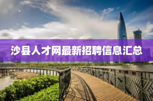 沙县人才网最新招聘信息汇总