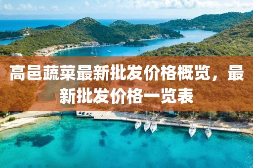 高邑蔬菜最新批发价格概览，最新批发价格一览表