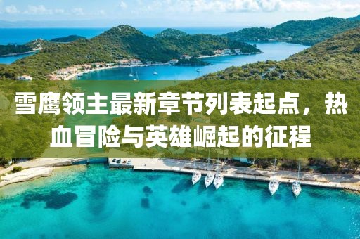 雪鹰领主最新章节列表起点，热血冒险与英雄崛起的征程