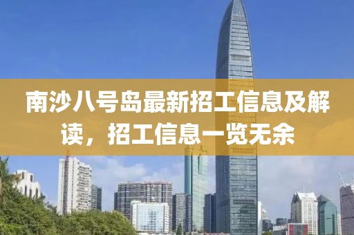 南沙八号岛最新招工信息及解读，招工信息一览无余