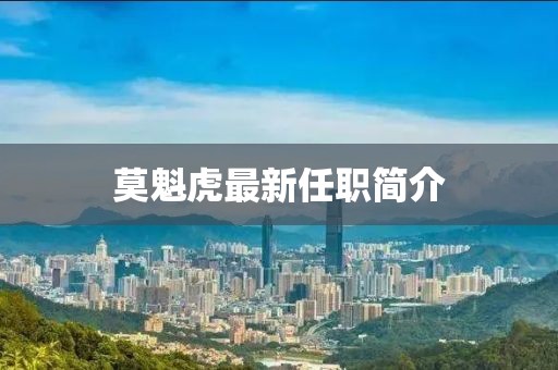 莫魁虎最新任职简介