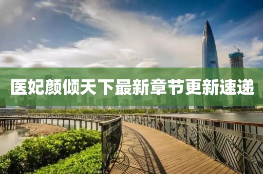 医妃颜倾天下最新章节更新速递