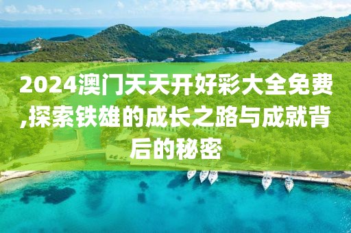 2024澳门天天开好彩大全免费,探索铁雄的成长之路与成就背后的秘密