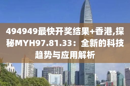 494949最快开奖结果+香港,探秘MYH97.81.33：全新的科技趋势与应用解析
