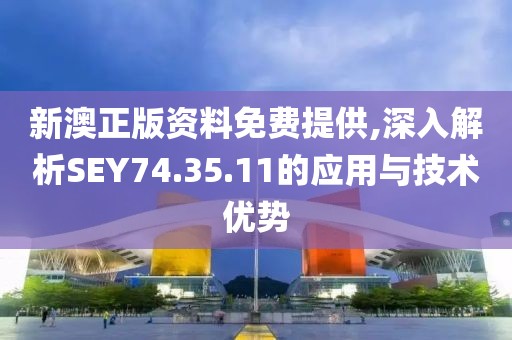 新澳正版资料免费提供,深入解析SEY74.35.11的应用与技术优势