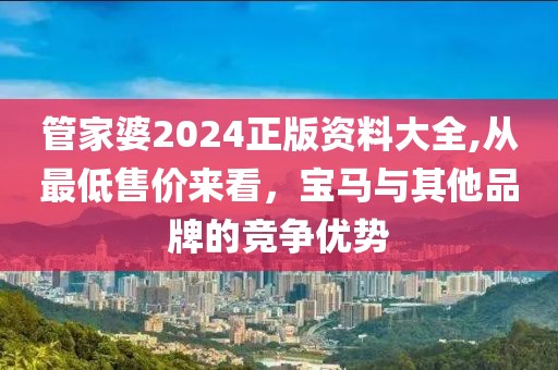 管家婆2024正版资料大全,从最低售价来看，宝马与其他品牌的竞争优势