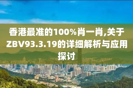 香港最准的100%肖一肖,关于ZBV93.3.19的详细解析与应用探讨